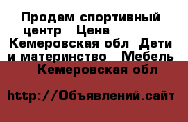 Продам спортивный центр › Цена ­ 5 000 - Кемеровская обл. Дети и материнство » Мебель   . Кемеровская обл.